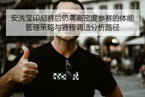 安洗莹印尼赛后仍需高密度参赛的体能管理策略与赛程调适分析路径
