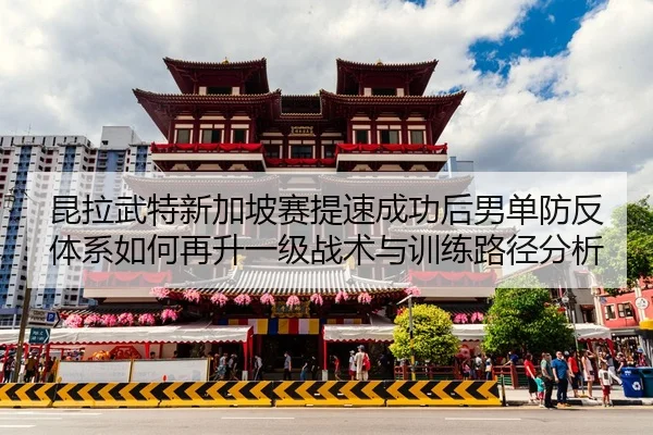 昆拉武特新加坡赛提速成功后男单防反体系如何再升一级战术与训练路径分析