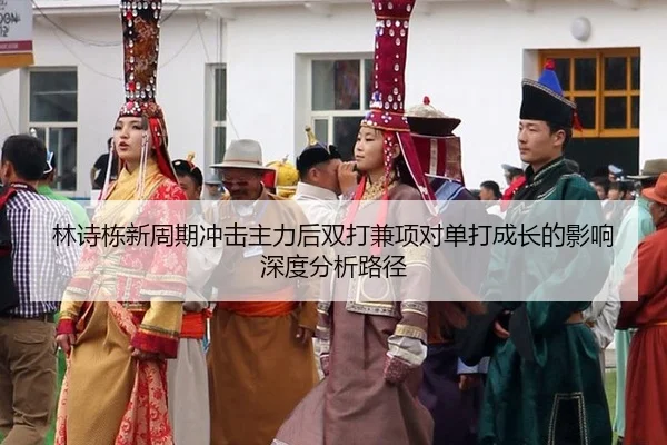 林诗栋新周期冲击主力后双打兼项对单打成长的影响深度分析路径