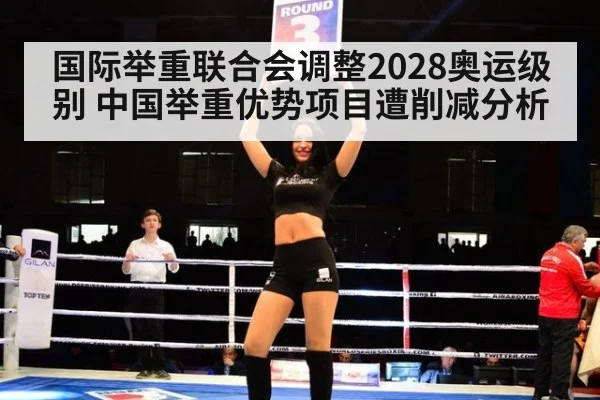 国际举重联合会调整2028奥运级别 中国举重优势项目遭削减分析
