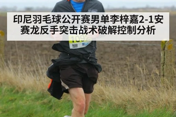 印尼羽毛球公开赛男单李梓嘉2-1安赛龙反手突击战术破解控制分析