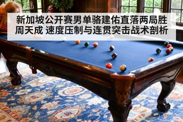新加坡公开赛男单骆建佑直落两局胜周天成 速度压制与连贯突击战术剖析