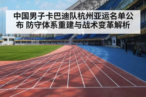 中国男子卡巴迪队杭州亚运名单公布 防守体系重建与战术变革解析